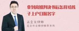 拿到离婚判决书后怎样给孩子上户口报名字