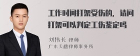 工作时间打架受伤的，请问打架可以判定工伤鉴定吗