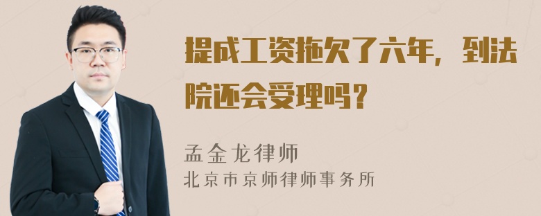 提成工资拖欠了六年，到法院还会受理吗？