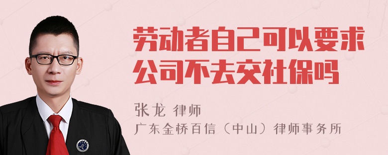 劳动者自己可以要求公司不去交社保吗