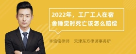 2022年，工厂工人在宿舍睡觉时死亡该怎么赔偿