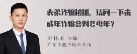 表弟诈骗被抓，请问一下未成年诈骗会判多少年？