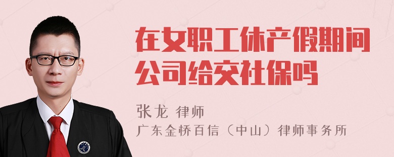 在女职工休产假期间公司给交社保吗