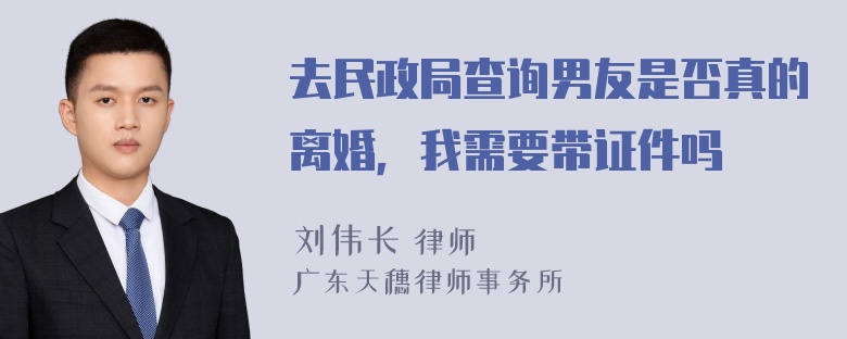 去民政局查询男友是否真的离婚，我需要带证件吗