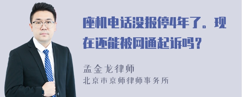 座机电话没报停4年了。现在还能被网通起诉吗？