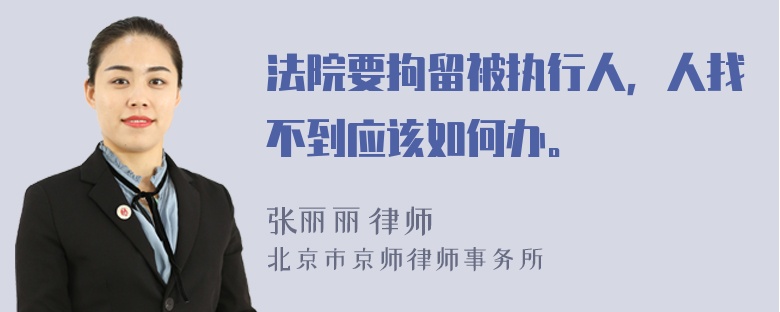 法院要拘留被执行人，人找不到应该如何办。