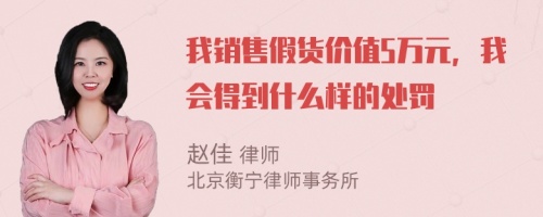 我销售假货价值5万元，我会得到什么样的处罚