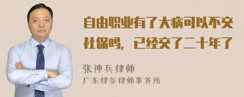 自由职业有了大病可以不交社保吗，已经交了二十年了