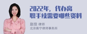 2022年，代办离职手续需要哪些资料