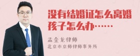 没有结婚证怎么离婚孩子怎么办……