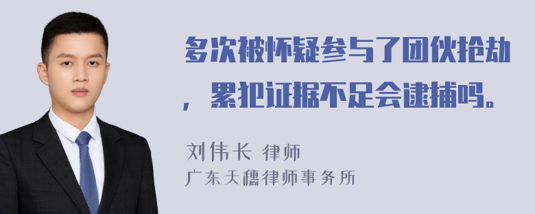 多次被怀疑参与了团伙抢劫，累犯证据不足会逮捕吗。