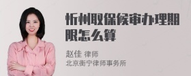 忻州取保候审办理期限怎么算