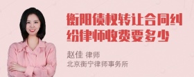 衡阳债权转让合同纠纷律师收费要多少