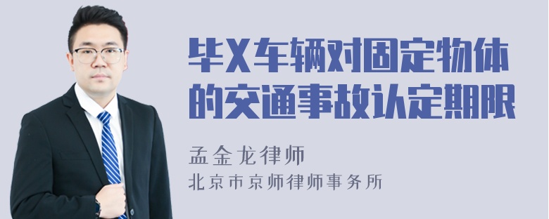 毕X车辆对固定物体的交通事故认定期限