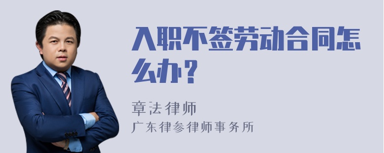 入职不签劳动合同怎么办？