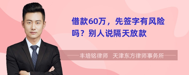 借款60万，先签字有风险吗？别人说隔天放款