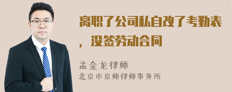 离职了公司私自改了考勤表，没签劳动合同