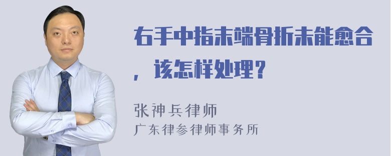 右手中指末端骨折未能愈合，该怎样处理？