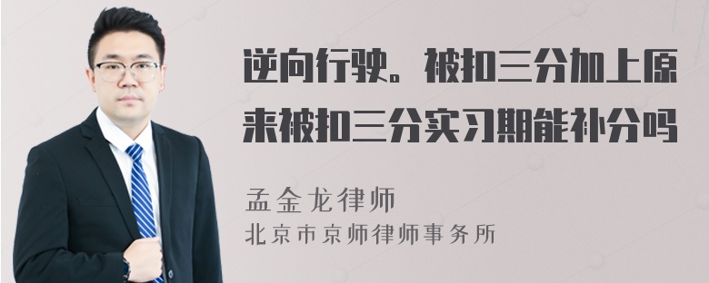 逆向行驶。被扣三分加上原来被扣三分实习期能补分吗