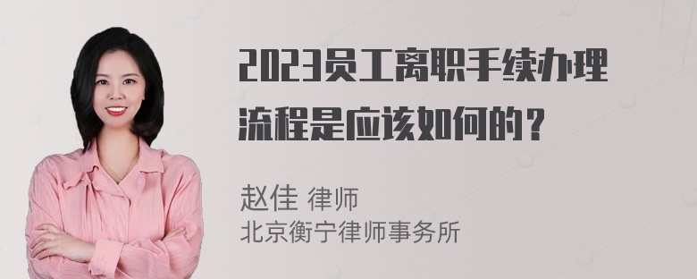 2023员工离职手续办理流程是应该如何的？