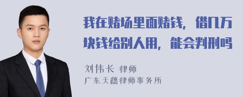 我在赌场里面赌钱，借几万块钱给别人用，能会判刑吗