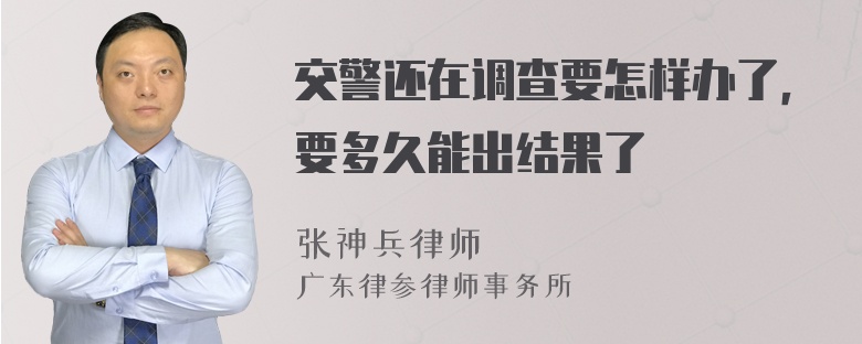 交警还在调查要怎样办了，要多久能出结果了