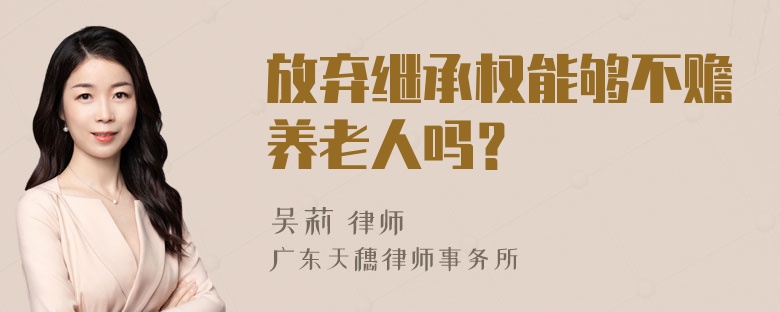 放弃继承权能够不赡养老人吗？