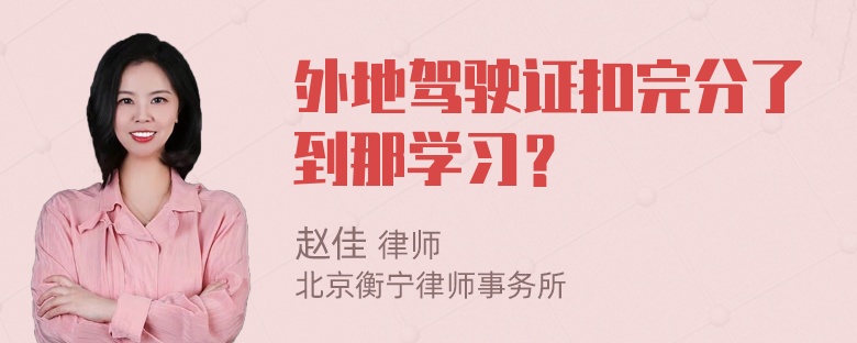 外地驾驶证扣完分了到那学习？