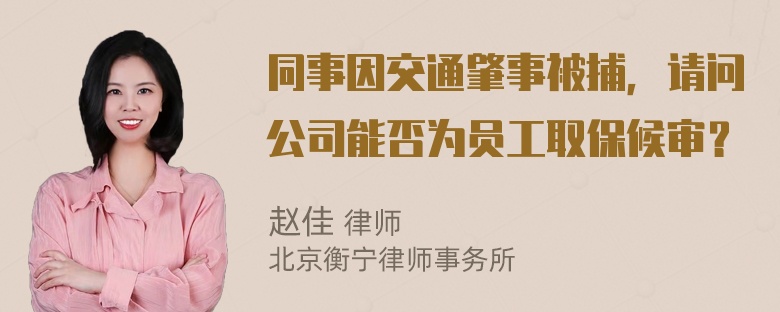 同事因交通肇事被捕，请问公司能否为员工取保候审？