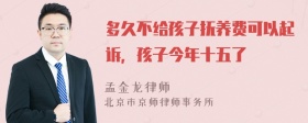 多久不给孩子抚养费可以起诉，孩子今年十五了