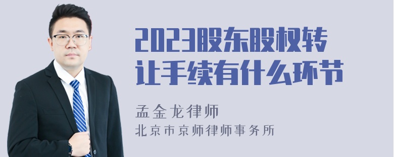 2023股东股权转让手续有什么环节