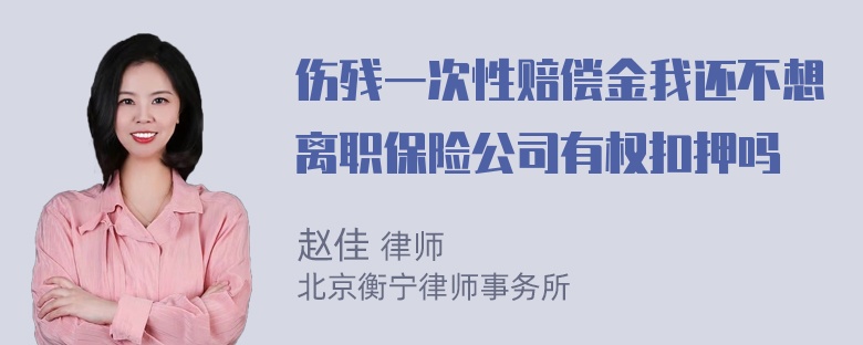 伤残一次性赔偿金我还不想离职保险公司有权扣押吗