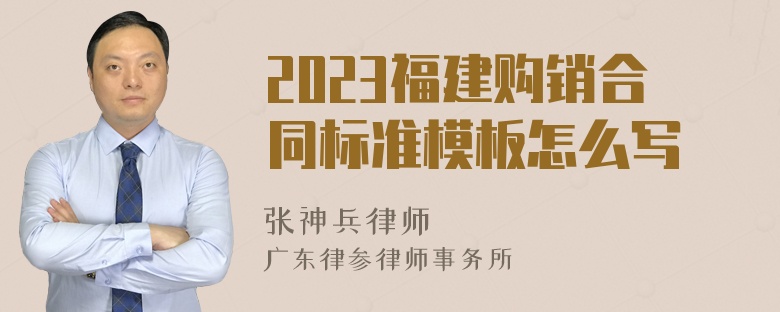 2023福建购销合同标准模板怎么写