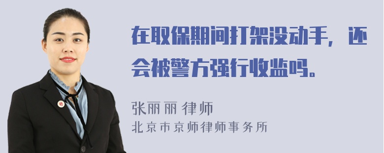 在取保期间打架没动手，还会被警方强行收监吗。