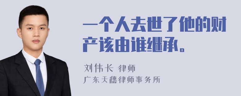 一个人去世了他的财产该由谁继承。