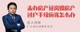 未办房产证离婚房产过户手续应该怎么办