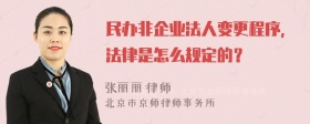 民办非企业法人变更程序，法律是怎么规定的？