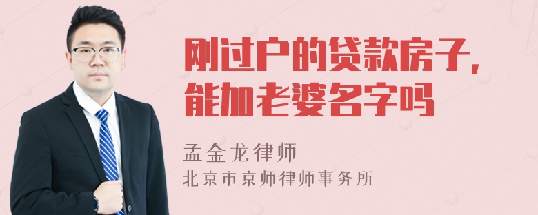 刚过户的贷款房子，能加老婆名字吗