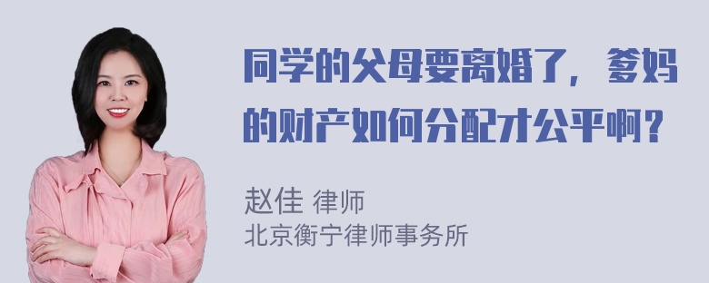 同学的父母要离婚了，爹妈的财产如何分配才公平啊？