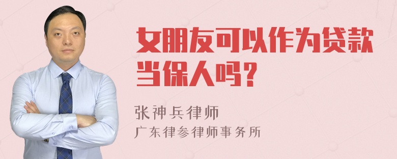 女朋友可以作为贷款当保人吗？