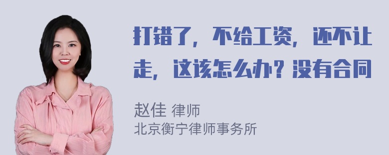 打错了，不给工资，还不让走，这该怎么办？没有合同