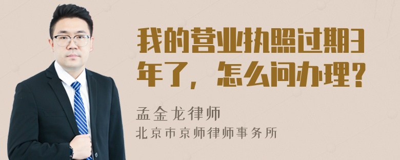 我的营业执照过期3年了，怎么问办理？