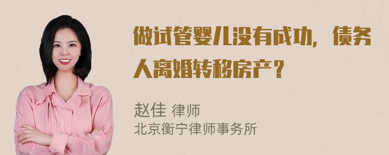 做试管婴儿没有成功，债务人离婚转移房产？