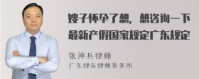 嫂子怀孕了想，想咨询一下最新产假国家规定广东规定