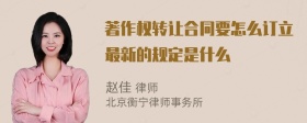 著作权转让合同要怎么订立最新的规定是什么