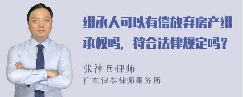 继承人可以有偿放弃房产继承权吗，符合法律规定吗？