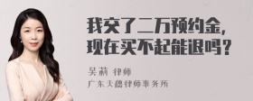 我交了二万预约金，现在买不起能退吗？