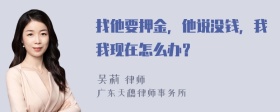 找他要押金，他说没钱，我我现在怎么办？