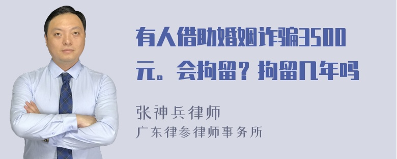 有人借助婚姻诈骗3500元。会拘留？拘留几年吗