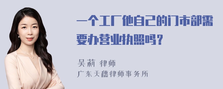 一个工厂他自己的门市部需要办营业执照吗？